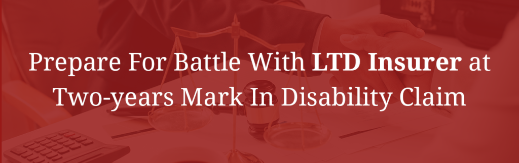 Prepare for battle with LTD insurer at two-year mark in disability claim