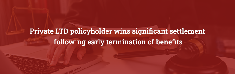 Private LTD policyholder wins significant settlement following early termination of benefits