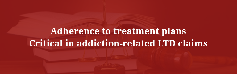 Adherence to treatment plans critical in addiction-related LTD claims