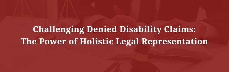 Challenging Denied Disability Claims The Power of Holistic Legal Representation
