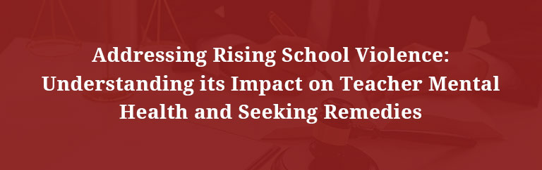Addressing Rising School Violence Understanding its Impact on Teacher Mental Health and Seeking Remedies