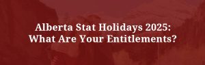 Alberta Stat Holidays 2025 What Are Your Entitlements?